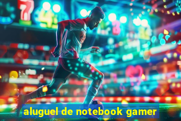 aluguel de notebook gamer