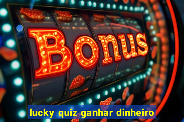 lucky quiz ganhar dinheiro