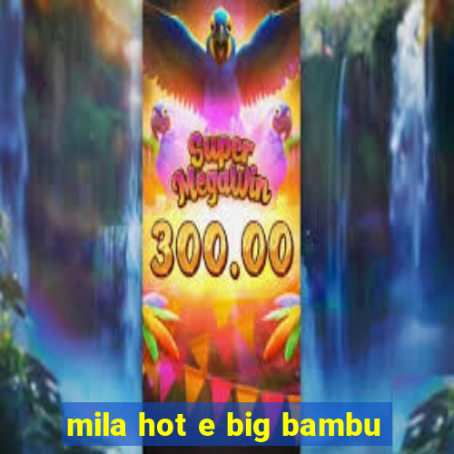 mila hot e big bambu