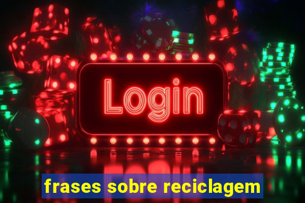 frases sobre reciclagem