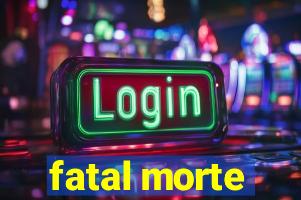 fatal morte