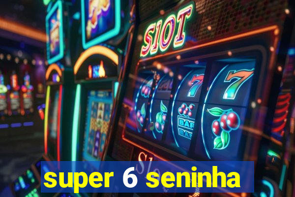 super 6 seninha