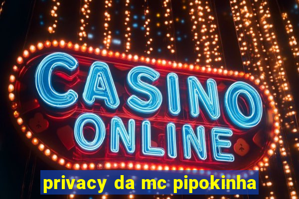 privacy da mc pipokinha