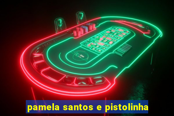 pamela santos e pistolinha