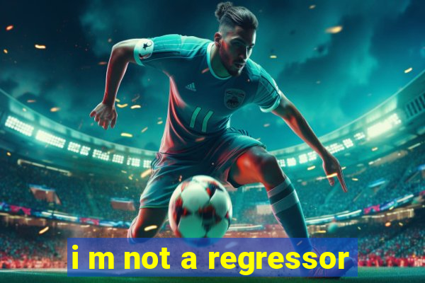 i m not a regressor