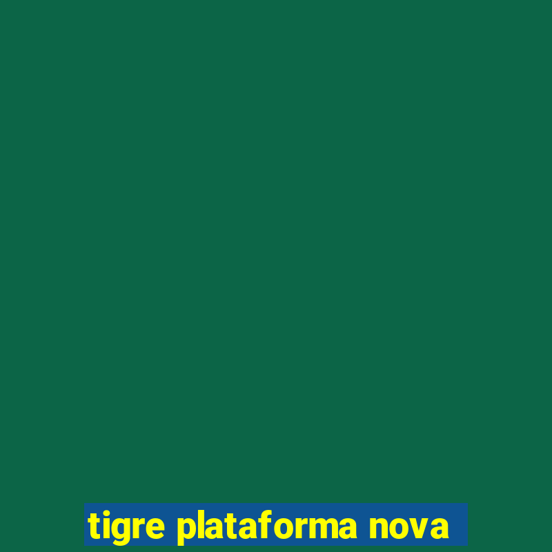 tigre plataforma nova