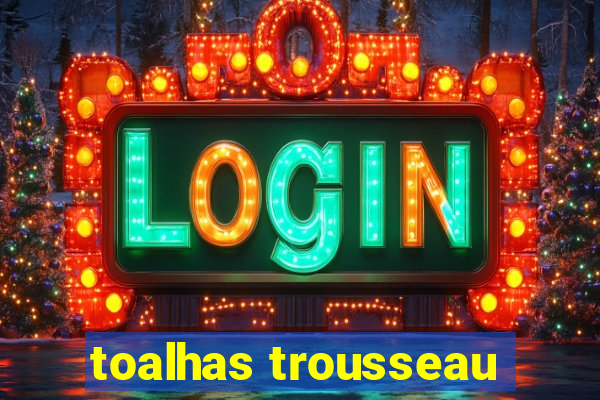 toalhas trousseau