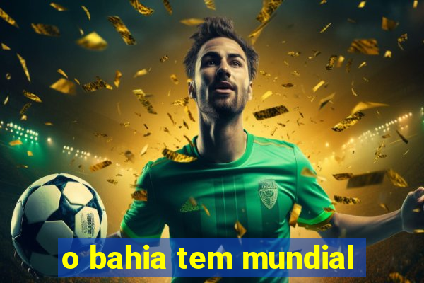 o bahia tem mundial