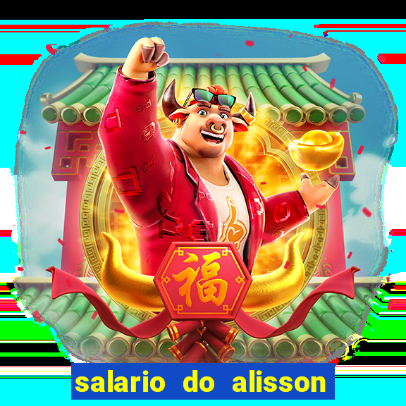 salario do alisson no liverpool