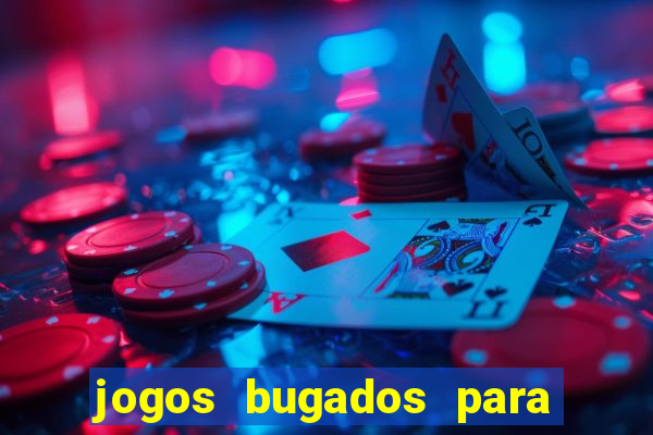 jogos bugados para ganhar dinheiro