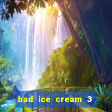 bad ice cream 3 no jogos 360