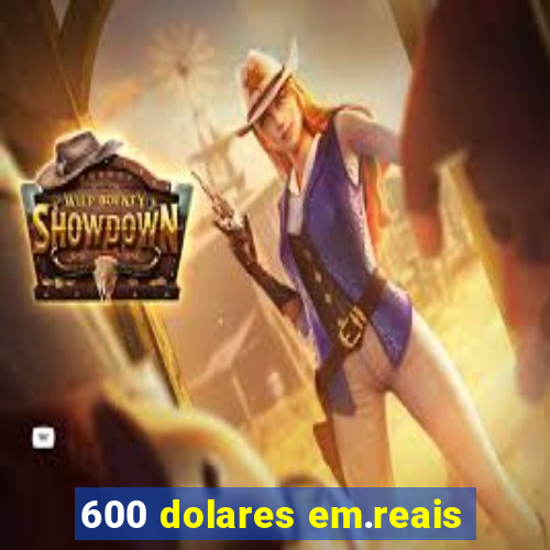 600 dolares em.reais