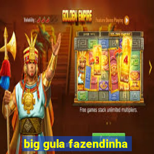 big gula fazendinha