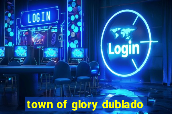 town of glory dublado