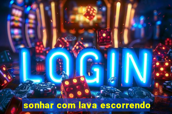 sonhar com lava escorrendo