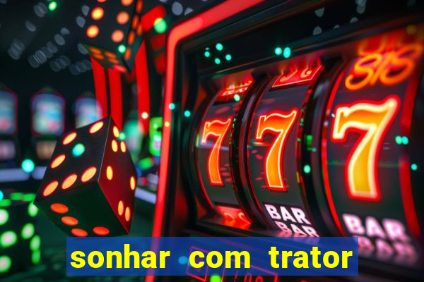 sonhar com trator que bicho jogar