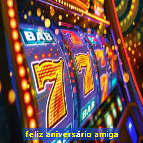 feliz aniversário amiga