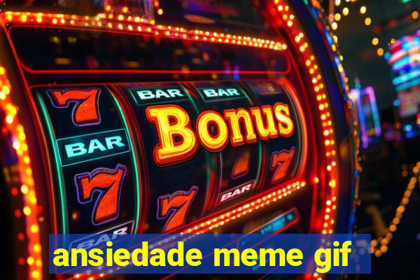 ansiedade meme gif