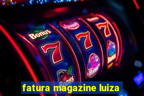 fatura magazine luiza