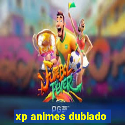 xp animes dublado