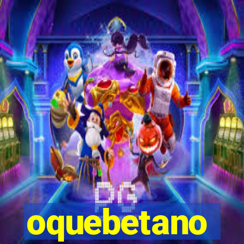 oquebetano